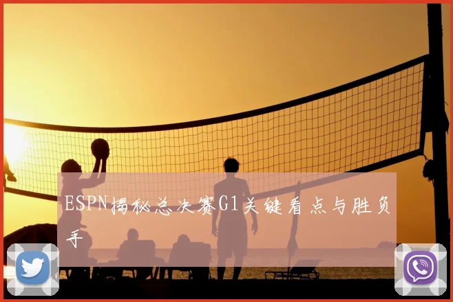 ESPN揭秘总决赛G1关键看点与胜负手