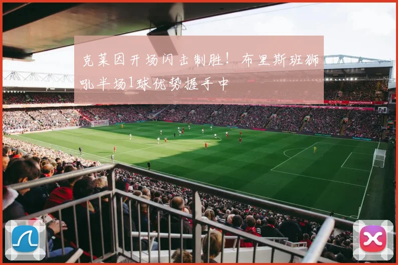 克莱因开场闪击制胜!布里斯班狮吼半场1球优势握手中