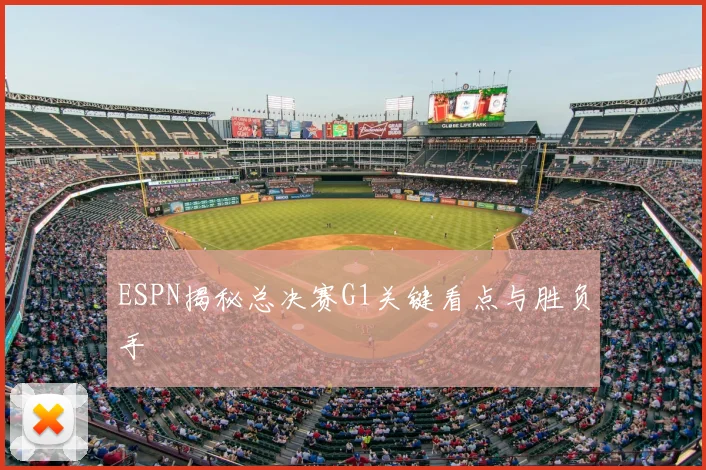 ESPN揭秘总决赛G1关键看点与胜负手