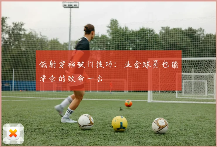 低射穿裆破门技巧:业余球员也能学会的致命一击