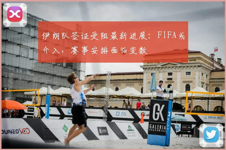 伊朗队签证受阻最新进展:FIFA或介入,赛事安排面临变数