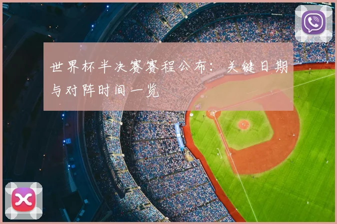 世界杯半决赛赛程公布:关键日期与对阵时间一览
