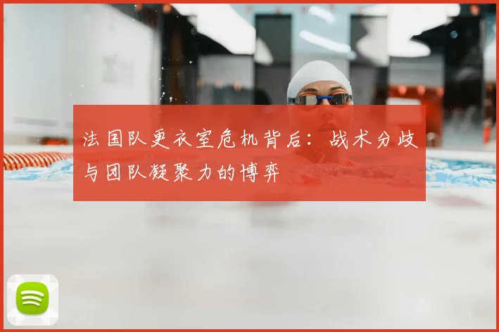 法国队更衣室危机背后：战术分歧与团队凝聚力的博弈