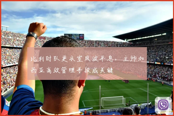 比利时队更衣室风波平息,主帅加西亚高效管理手段成关键