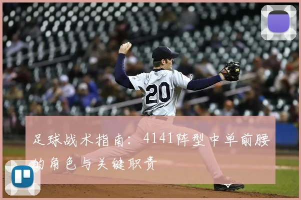 足球战术指南:4141阵型中单前腰的角色与关键职责