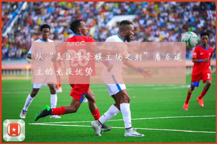 从“美国星条旗主场之利”看东道主的竞技优势
