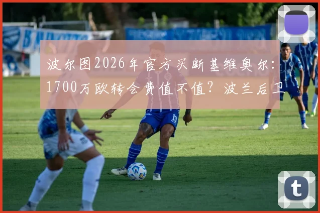 波尔图2026年官方买断基维奥尔：1700万欧转会费值不值？波兰后卫合同细节与未来前景全解析